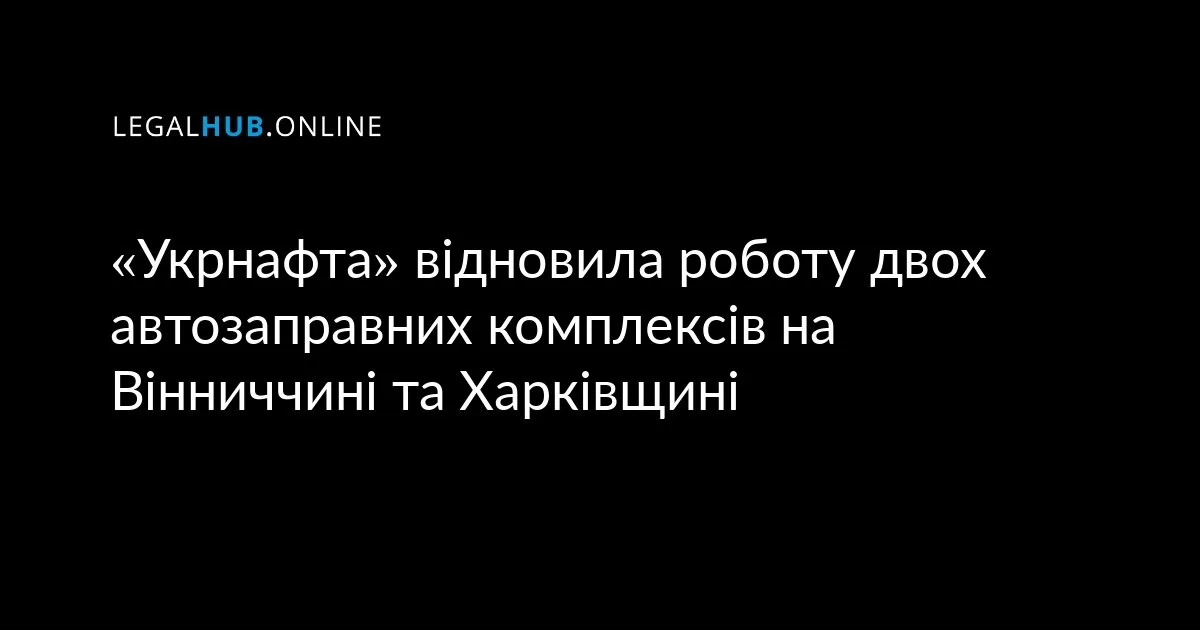 «Укрнафта» відновила роботу двох автозаправних комплексів на Вінниччині та Харківщині