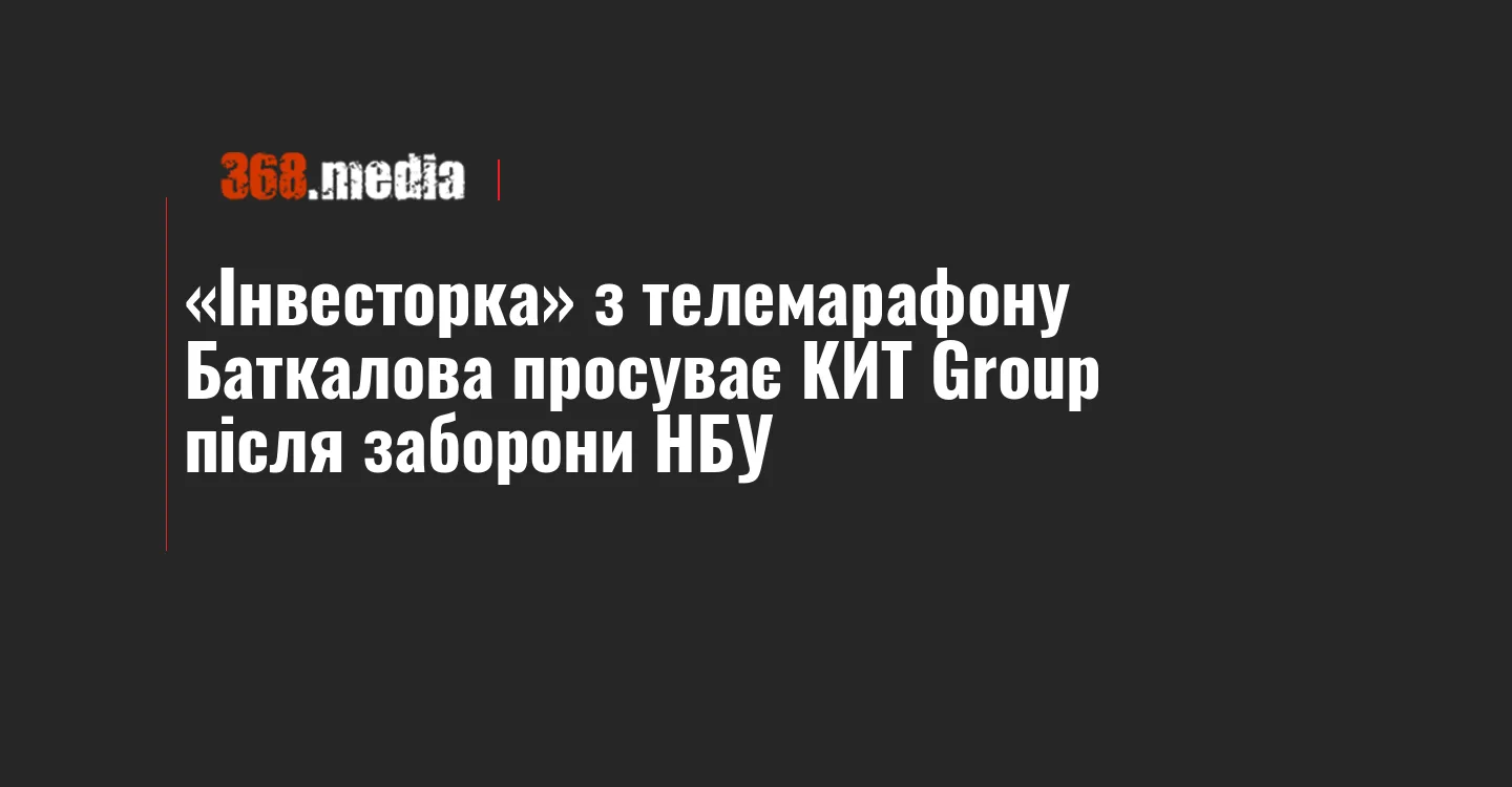 «Інвесторка» з телемарафону Баткалова просуває КИТ Group після заборони НБУ