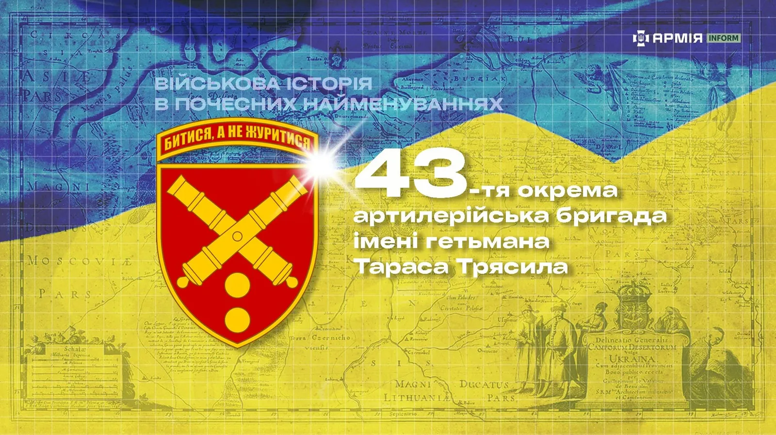 Червоний щит із двома схрещеними гарматами розміщений поруч із написом «43-тя окрема артилерійська бригада імені гетьмана Тараса Трясила». Над щитом написано «Битися, а не журитися». Тлом слугує старовинна карта в синьо-жовтих кольорах.
