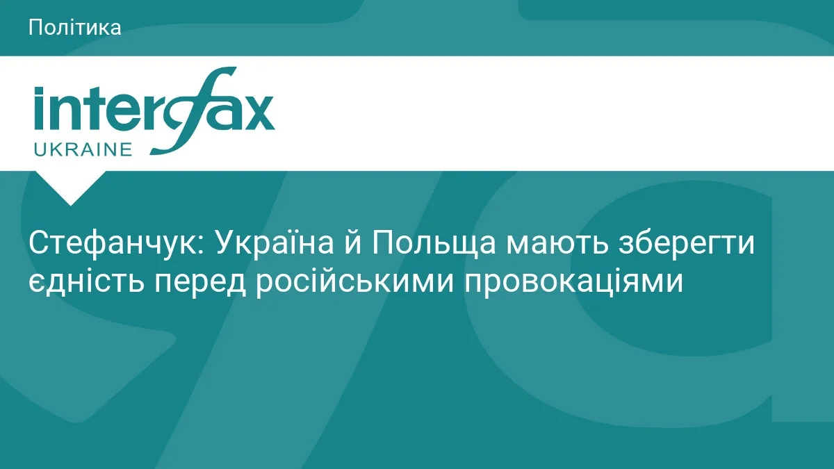 Стефанчук: Україна й Польща мають зберегти єдність перед російськими провокаціями