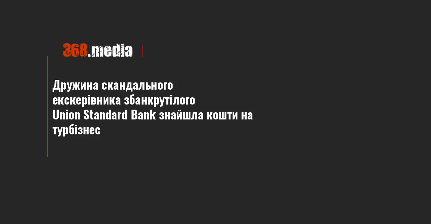 Дружина скандального екскерівника збанкрутілого Union Standard Bank знайшла кошти на турбізнес