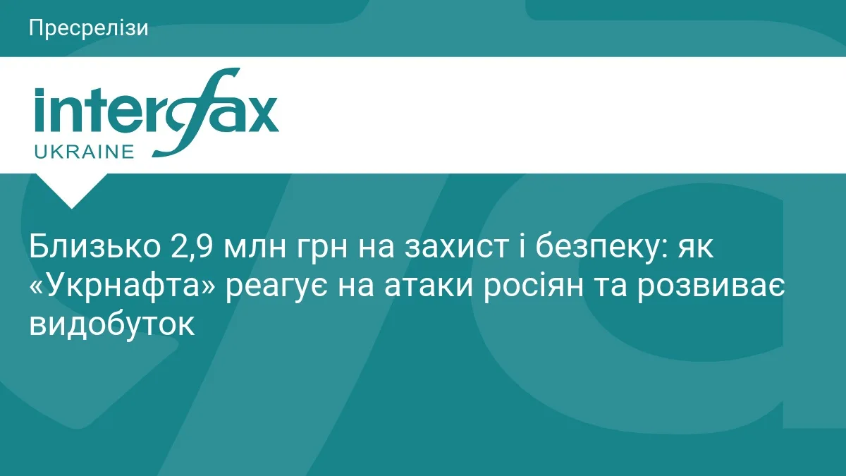 Близько 2,9 млн грн на захист і безпеку: як «Укрнафта» реагує на атаки росіян та розвиває видобуток