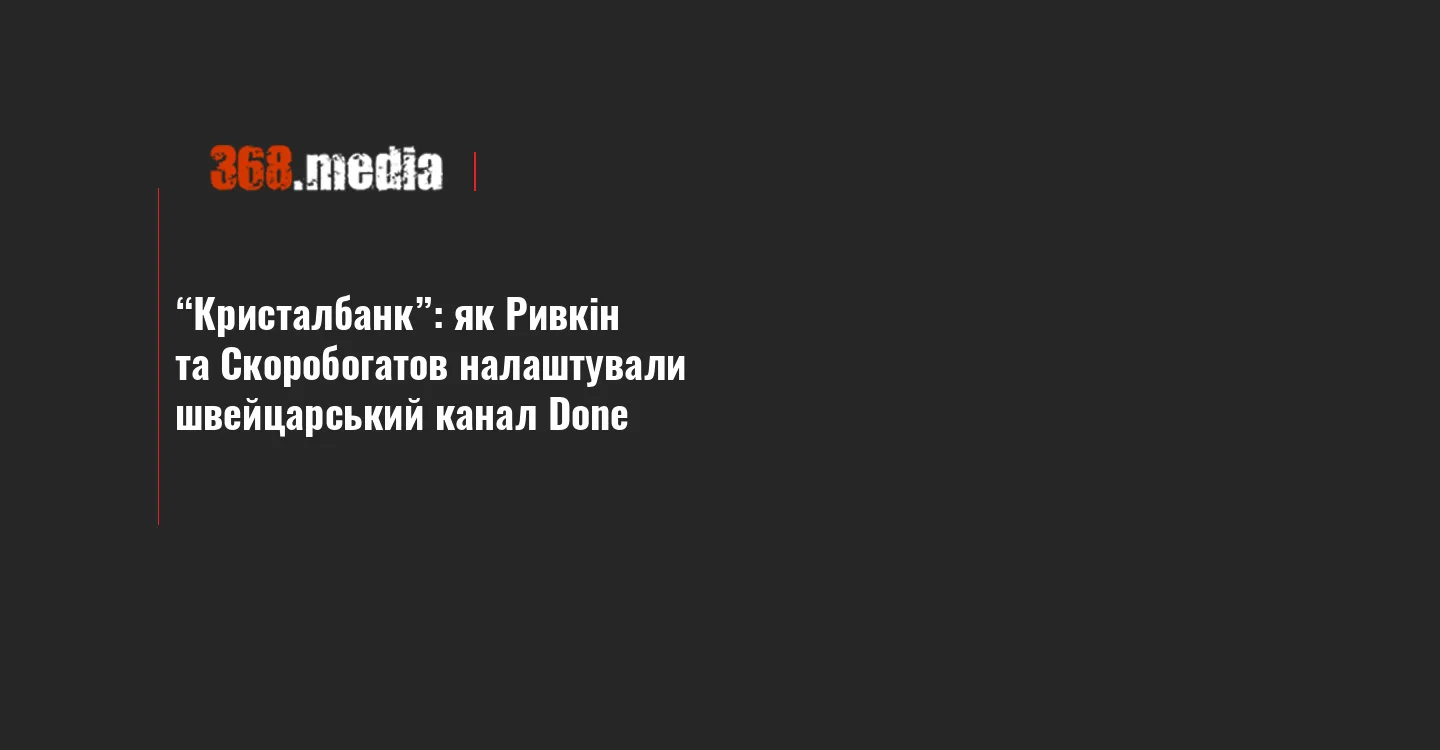 “Кристалбанк”: як Ривкін та Скоробогатов налаштували швейцарський канал Done