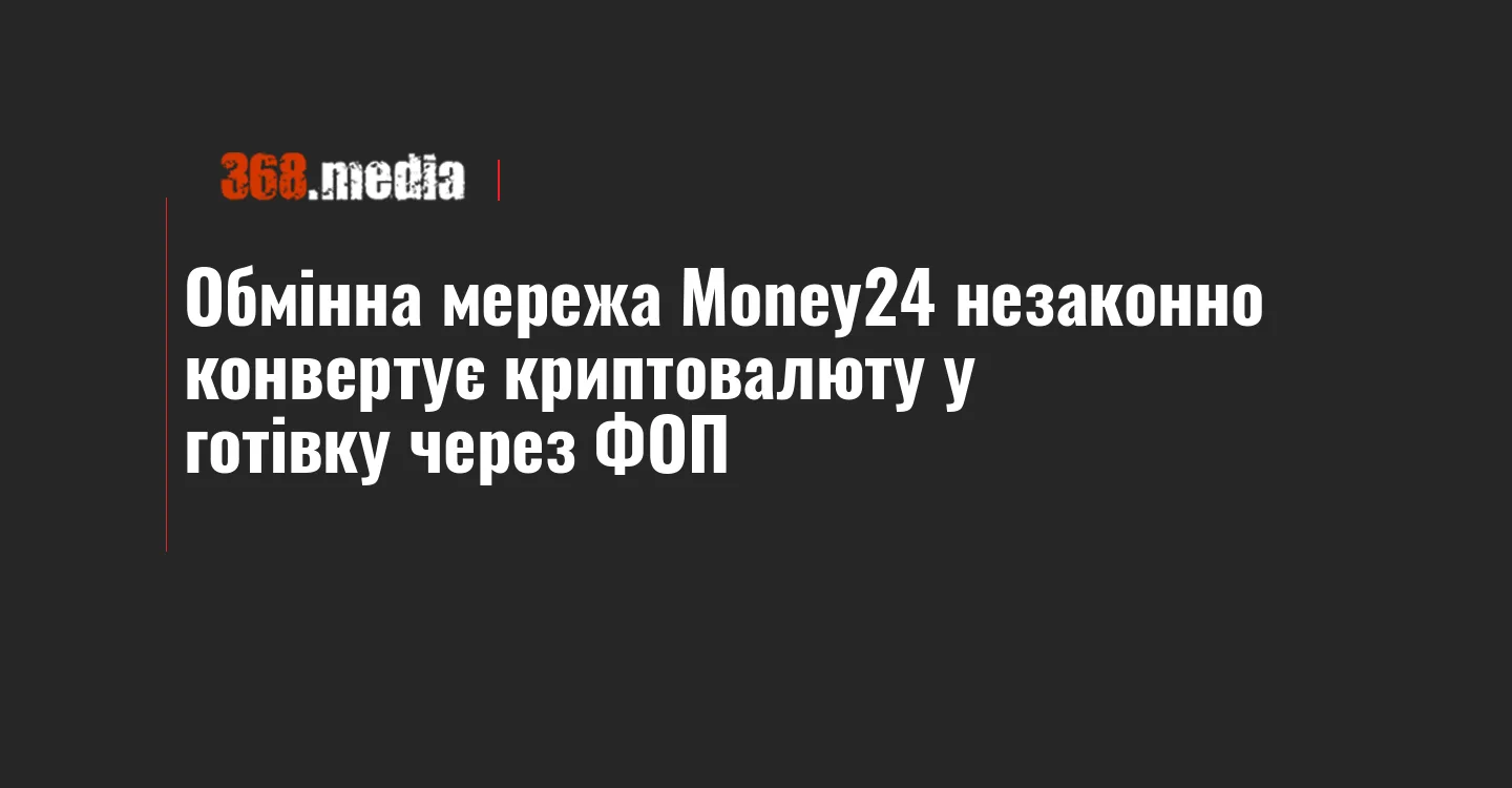 Обмінна мережа Money24 незаконно конвертує криптовалюту у готівку через ФОП