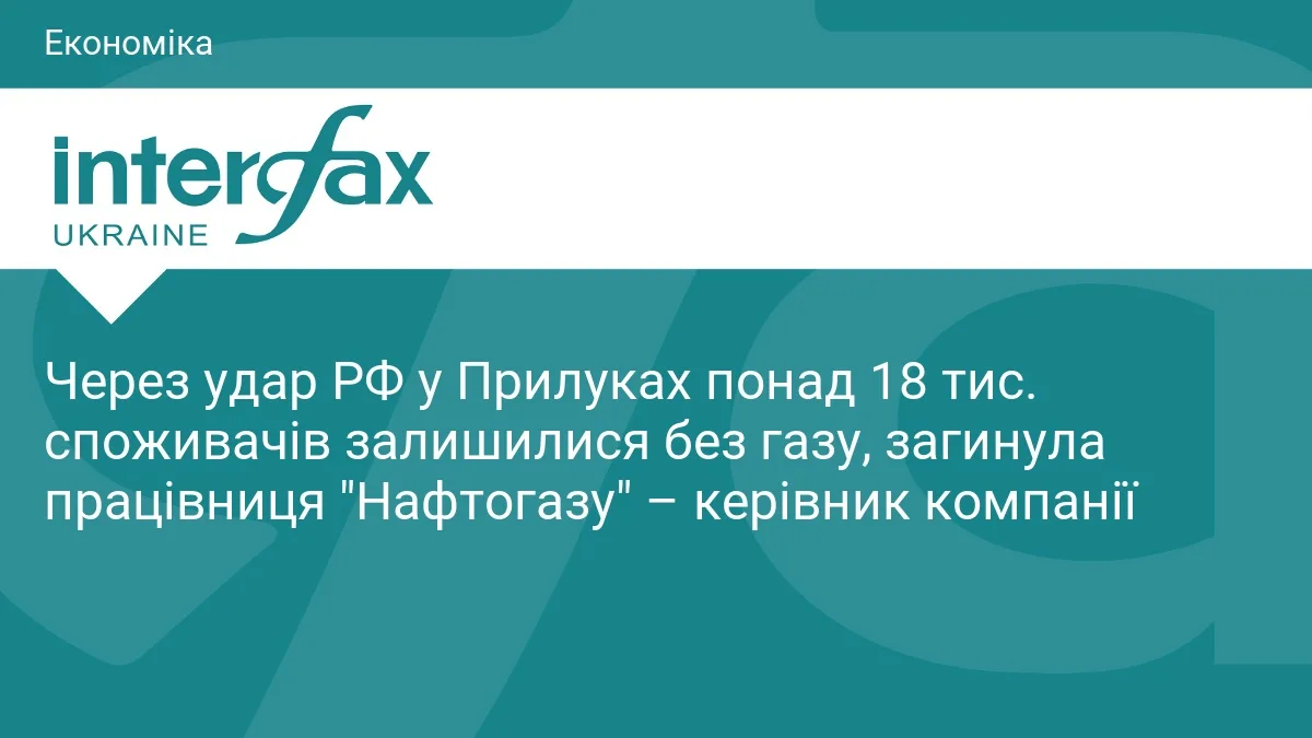 Через удар РФ у Прилуках понад 18 тис. споживачів залишилися без газу, загинула працівниця "Нафтогазу" – керівник компанії