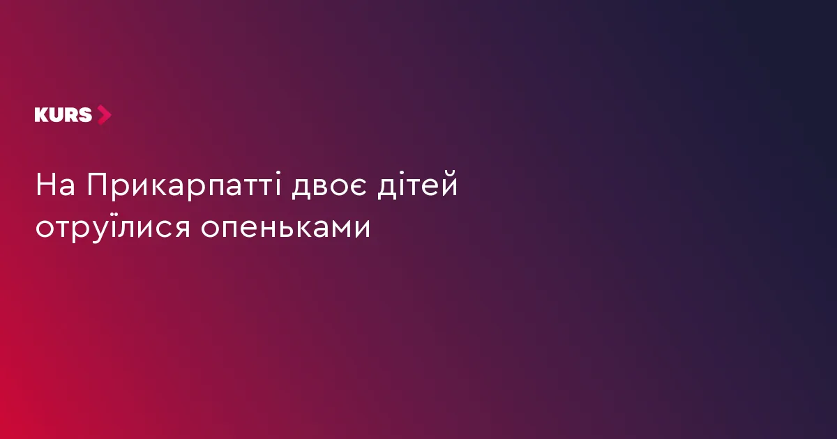 На Прикарпатті двоє дітей отруїлися опеньками