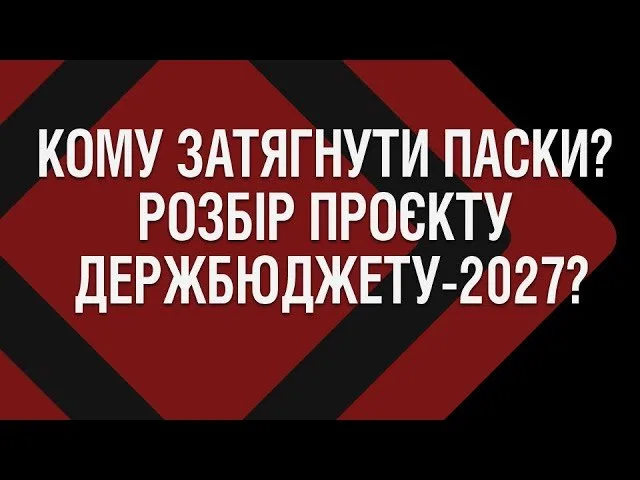 Кому затягнути паски? Політичний та економічний розбір проєкту держбюджету-2027?