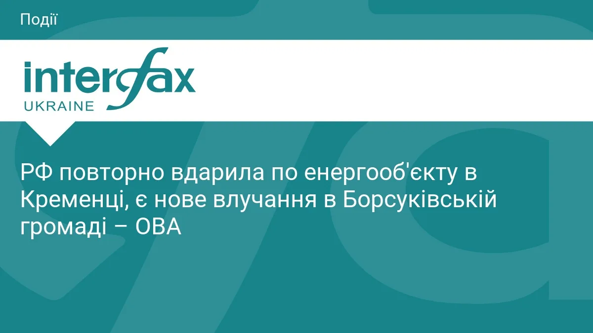 РФ повторно вдарила по енергооб'єкту в Кременці, є нове влучання в Борсуківській громаді – ОВА