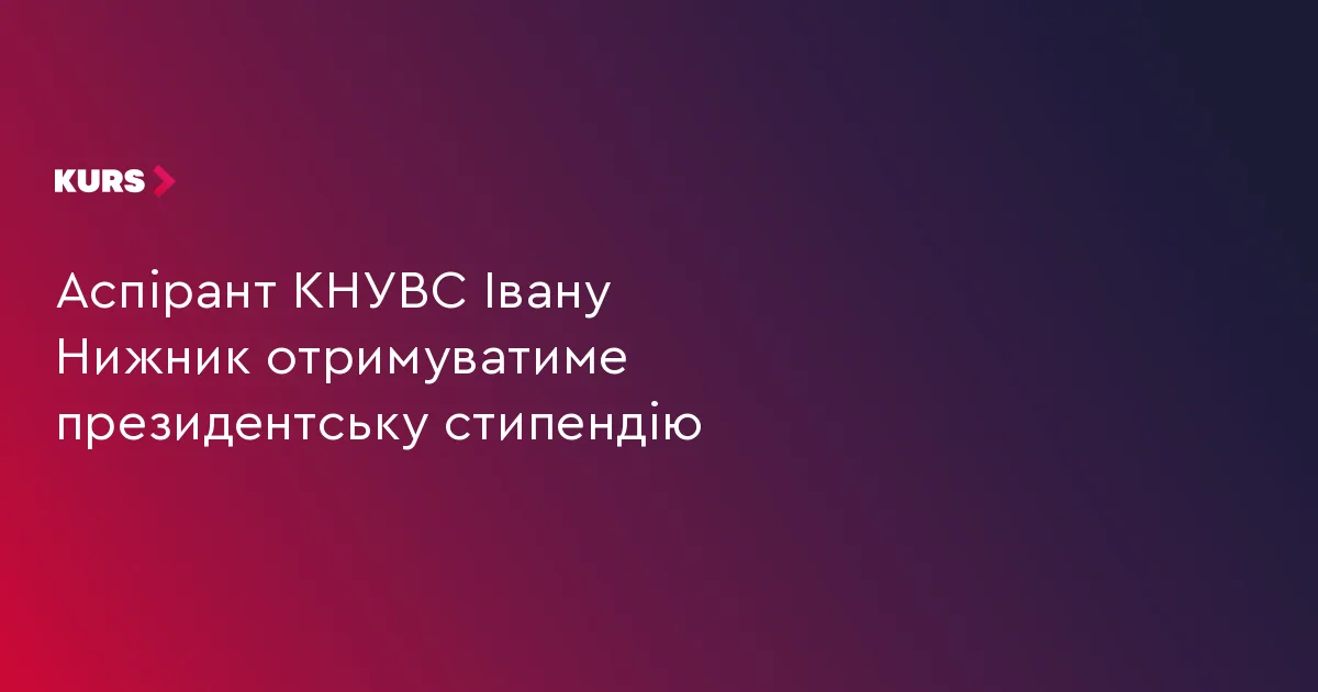 Аспірант КНУВС Івану Нижник отримуватиме президентську стипендію