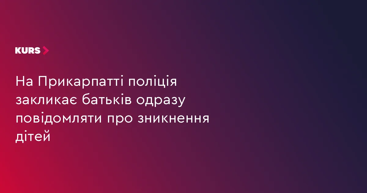 На Прикарпатті поліція закликає батьків одразу повідомляти про зникнення дітей