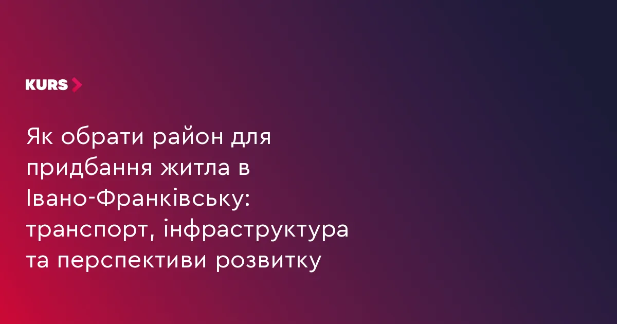 Як обрати район для придбання житла в Івано-Франківську: транспорт, інфраструктура та перспективи розвитку