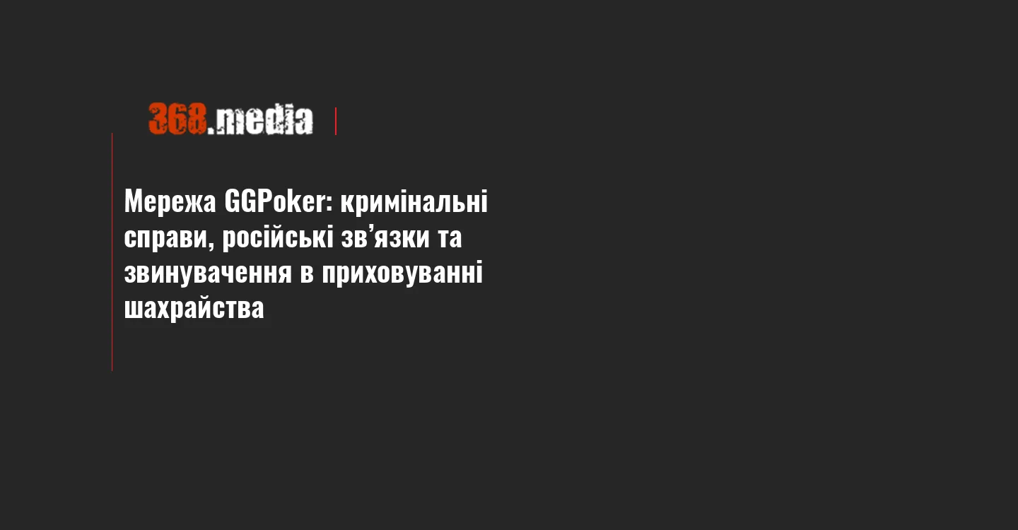 Мережа GGPoker: кримінальні справи, російські зв’язки та звинувачення в приховуванні шахрайства