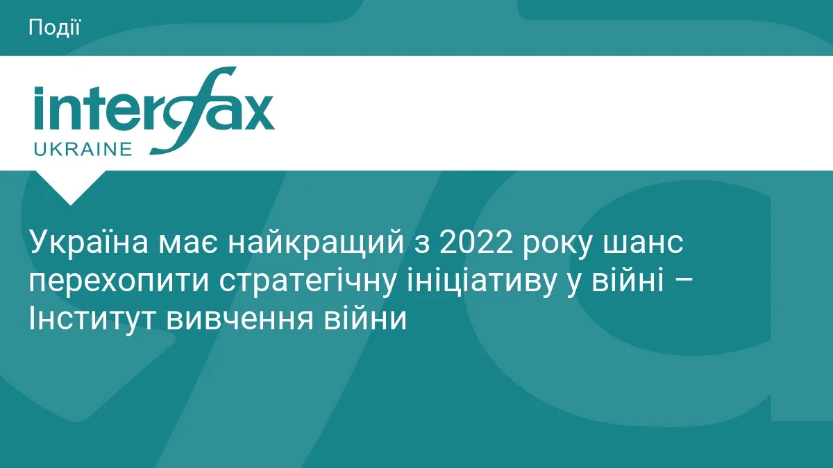 Україна має найкращий з 2022 року шанс перехопити стратегічну ініціативу у війні – Iнститут вивчення війни