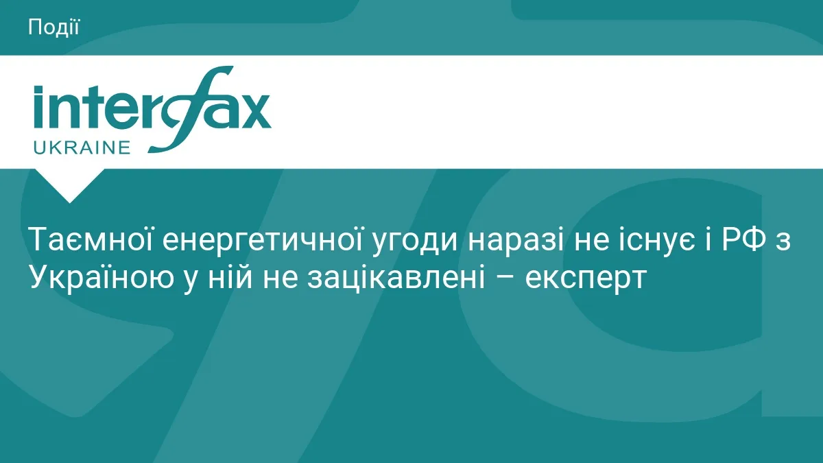 Таємної енергетичної угоди наразі не існує і РФ з Україною у ній не зацікавлені – експерт