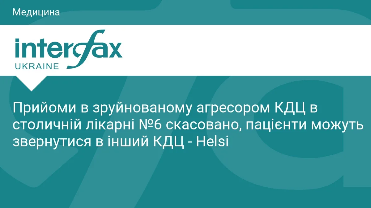 Прийоми в зруйнованому агресором КДЦ в столичній лікарні №6 скасовано, пацієнти можуть звернутися в інший КДЦ - Helsi
