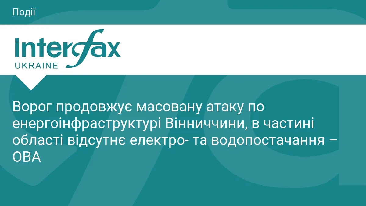 Ворог продовжує масовану атаку по енергоінфраструктурі Вінниччини, в частині області відсутнє електро- та водопостачання – ОВА