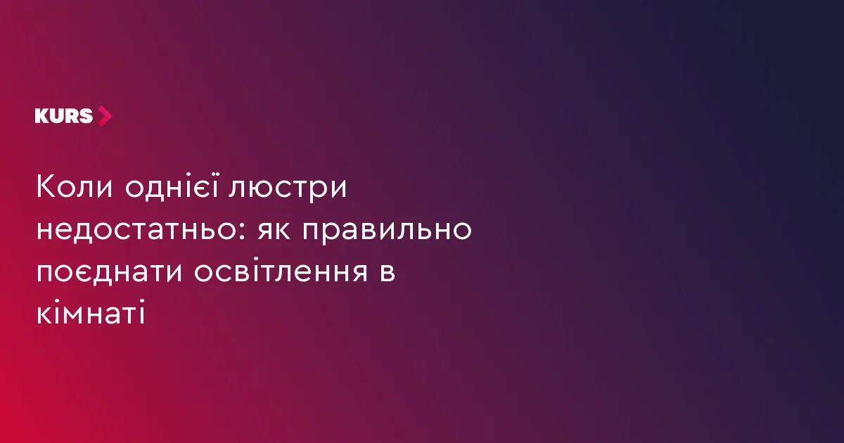 Коли однієї люстри недостатньо: як правильно поєднати освітлення в кімнаті
