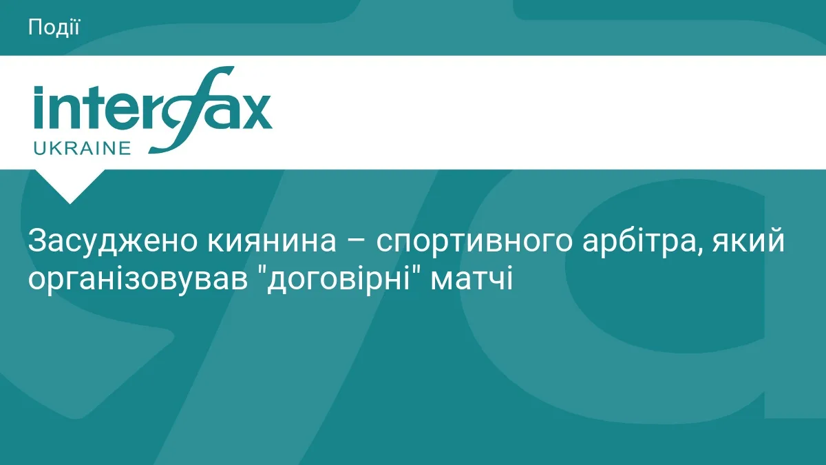 Засуджено киянина – спортивного арбітра, який організовував "договірні" матчі