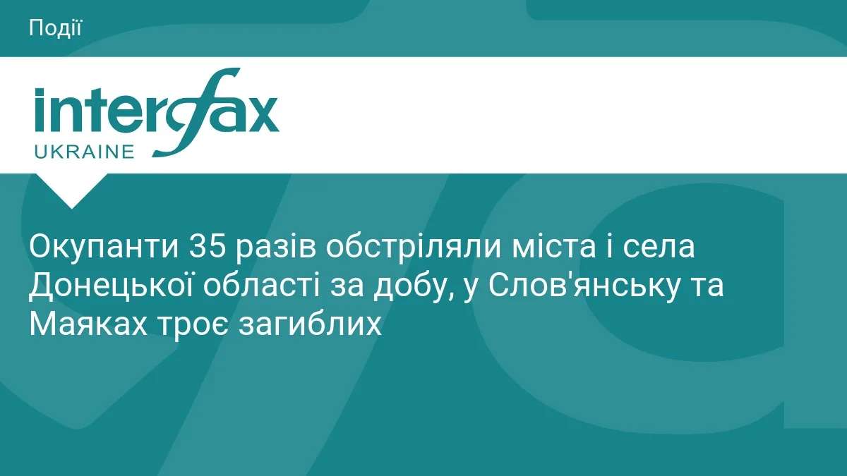 Окупанти 35 разів обстріляли міста і села Донецької області за добу, у Слов'янську та Маяках троє загиблих