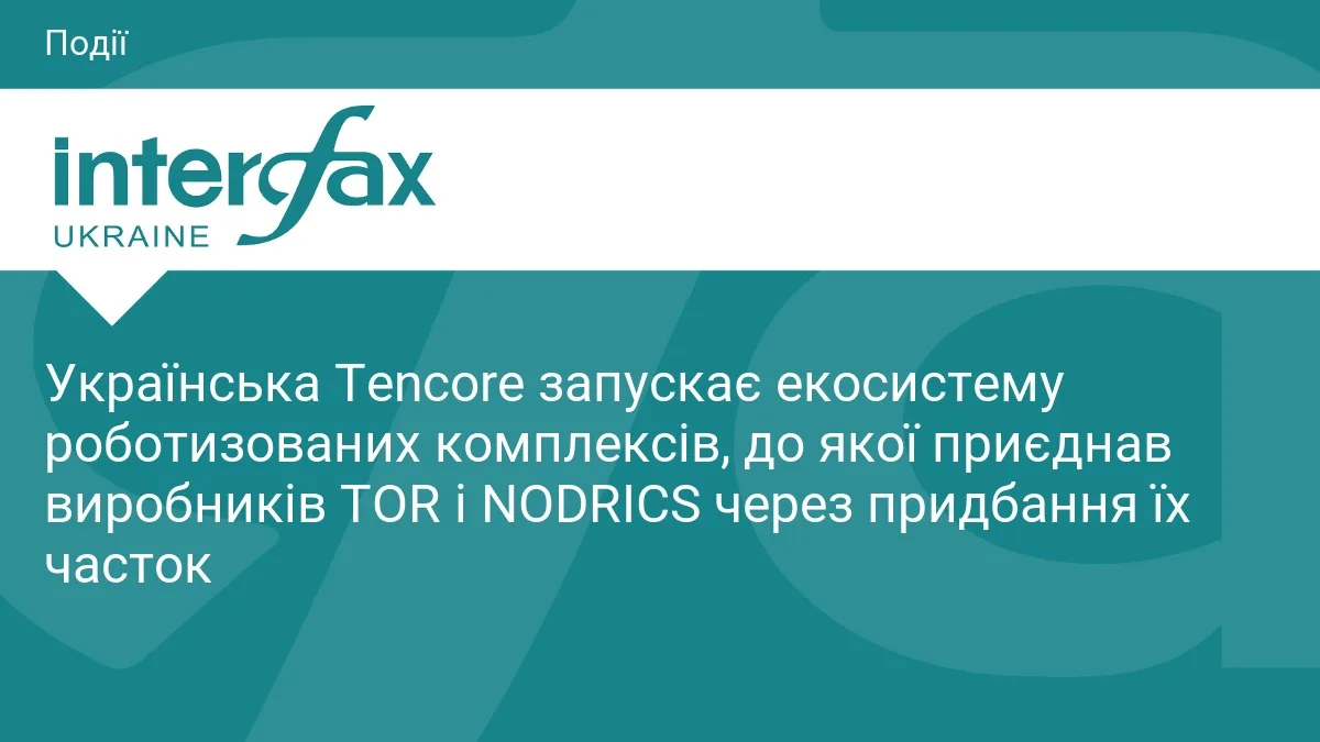 Українська Tencore запускає екосистему роботизованих комплексів, до якої приєднав виробників TOR і NODRICS через придбання їх часток