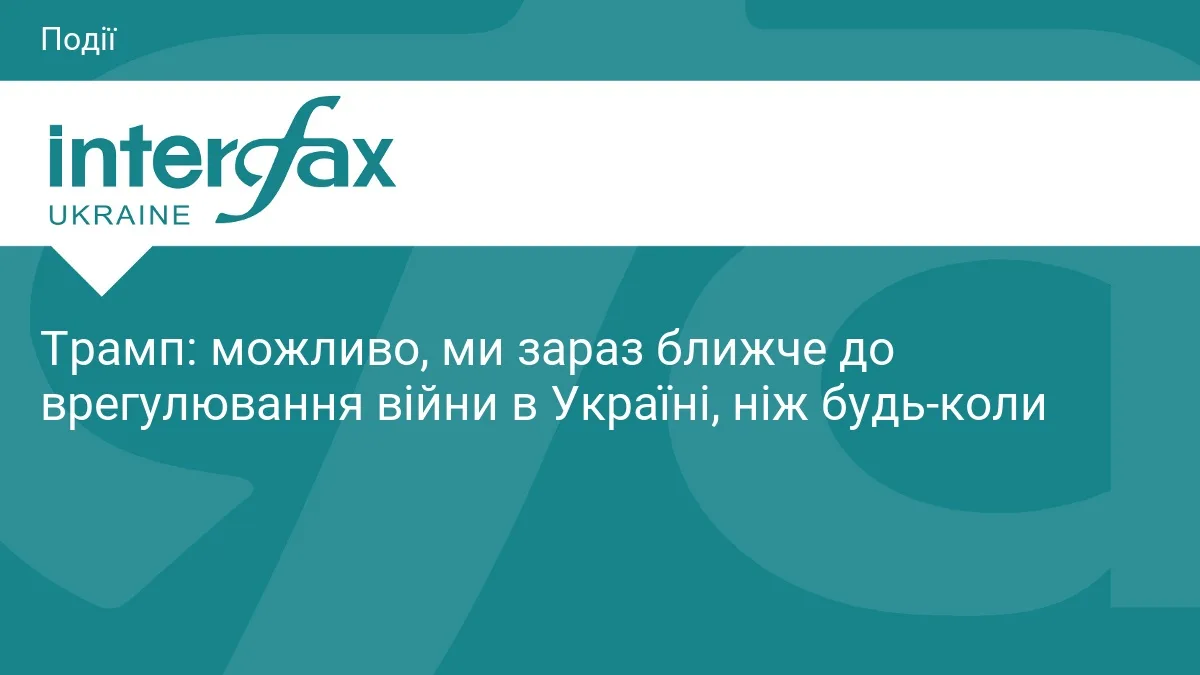 Трамп: можливо, ми зараз ближче до врегулювання війни в Україні, ніж будь-коли