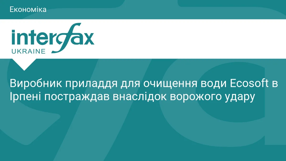 Виробник приладдя для очищення води Ecosoft в Ірпені постраждав внаслідок ворожого удару