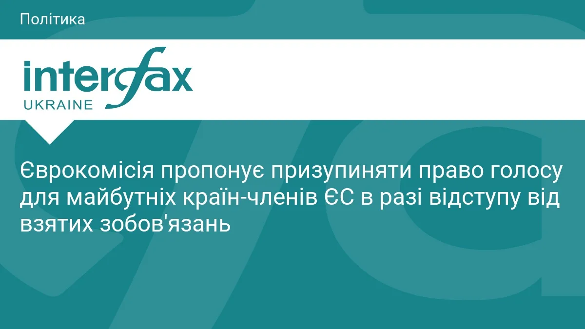 Єврокомісія пропонує призупиняти право голосу для майбутніх країн-членів ЄС в разі відступу від взятих зобов'язань