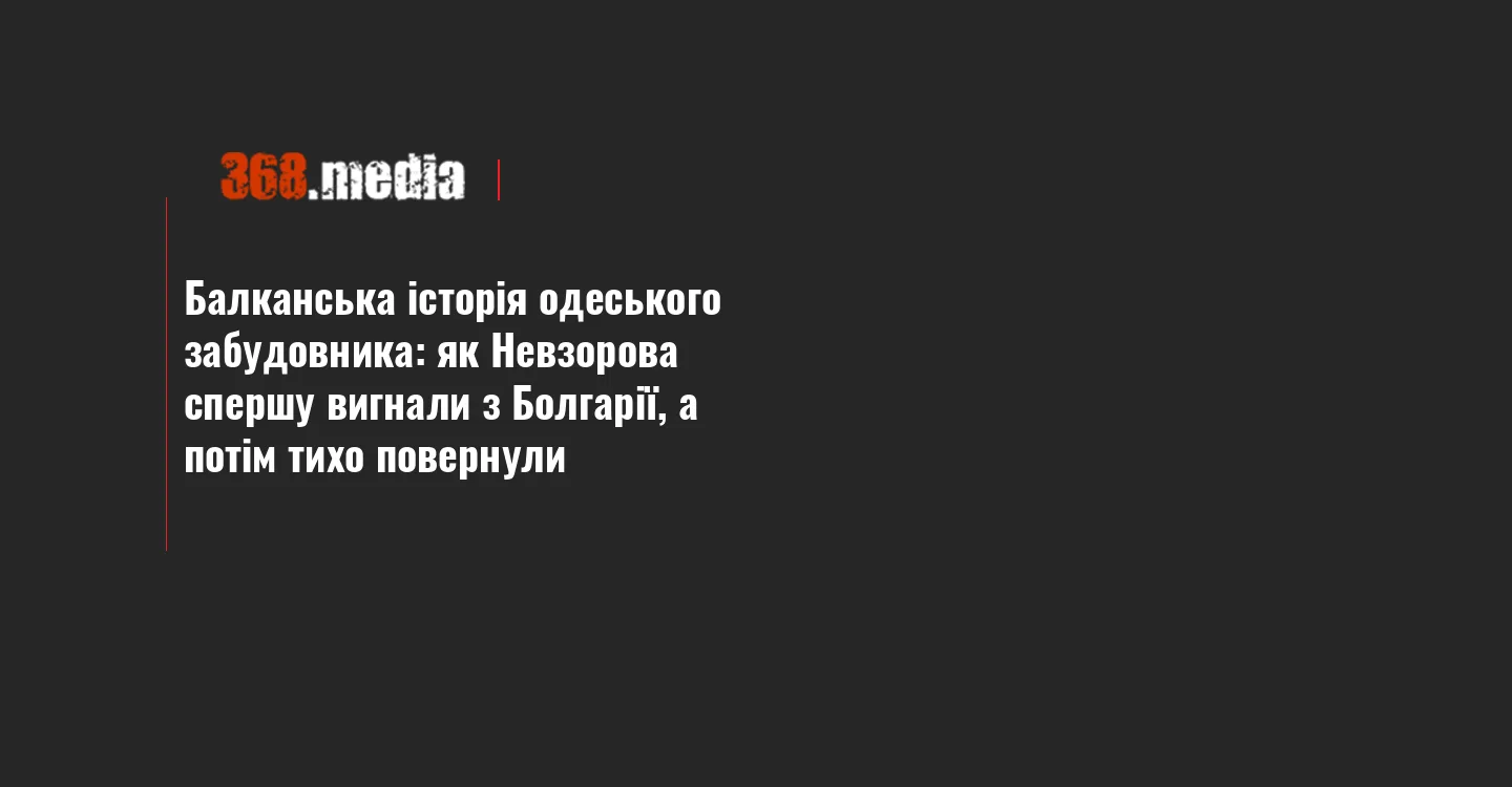 Балканська історія одеського забудовника: як Невзорова спершу вигнали з Болгарії, а потім тихо повернули