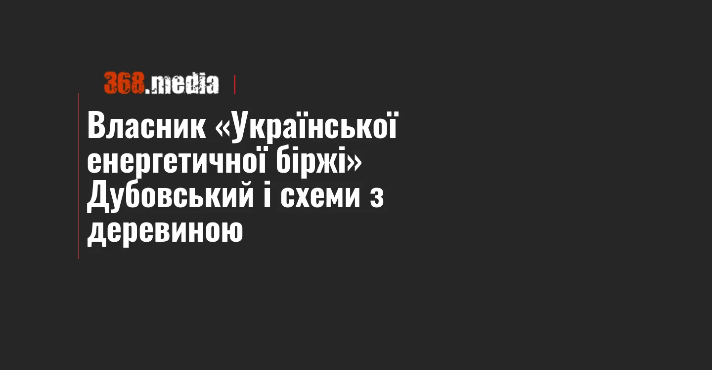 Власник «Української енергетичної біржі» Дубовський і схеми з деревиною