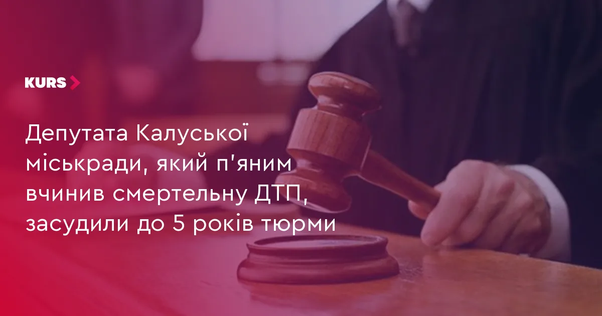 Депутата Калуської міськради, який п’яним вчинив смертельну ДТП, засудили до 5 років тюрми