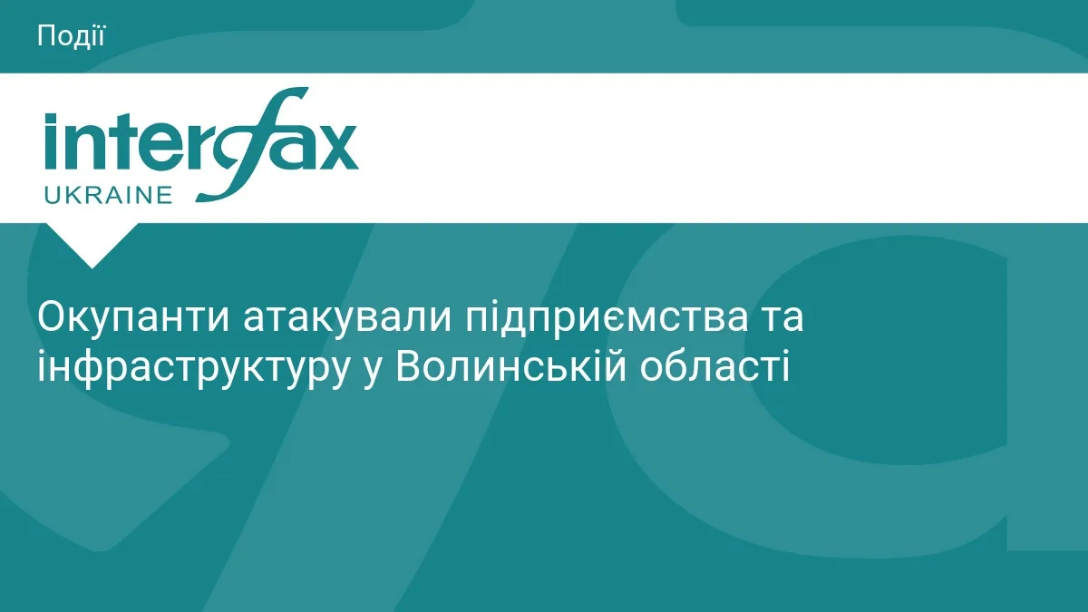 Окупанти атакували підприємства та інфраструктуру у Волинській області