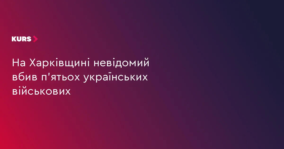 На Харківщині невідомий вбив п’ятьох українських військових