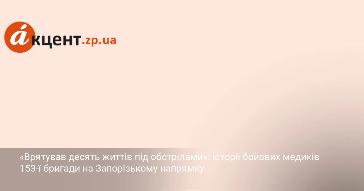 «Врятував десять життів під обстрілами»: історії бойових медиків 153-ї бригади на Запорізькому напрямку