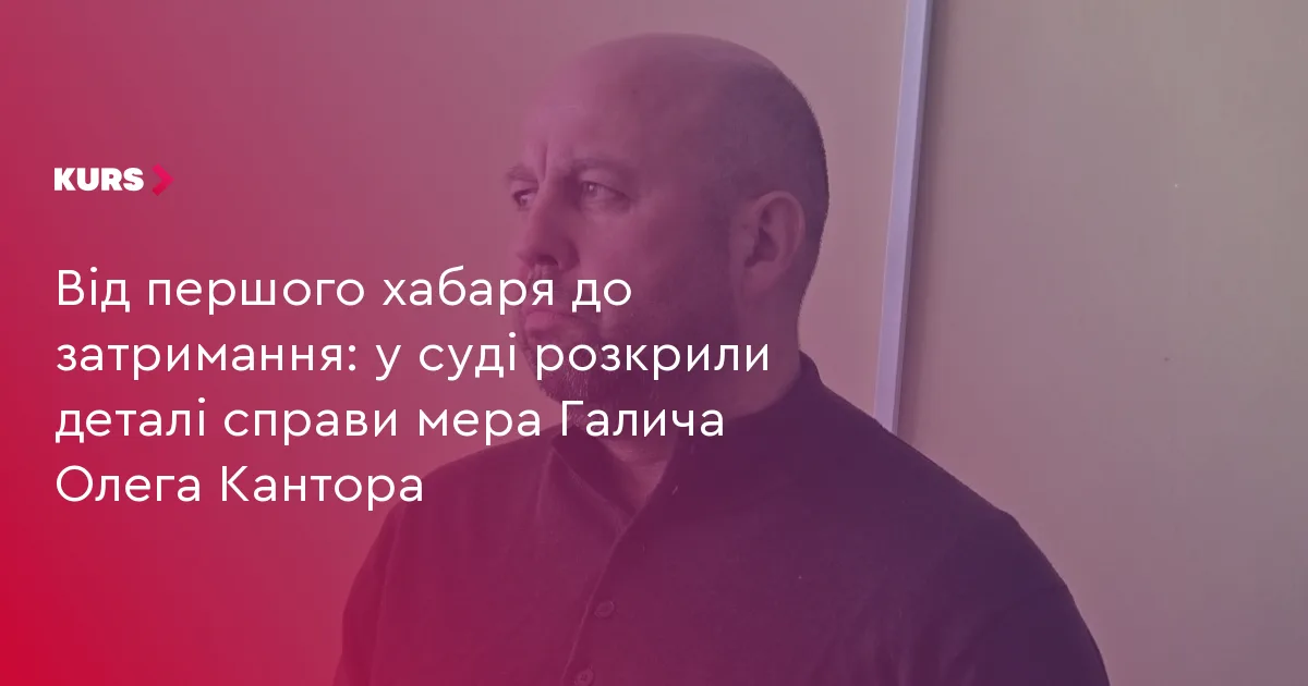 Від першого хабаря до затримання: у суді розкрили деталі справи мера Галича Олега Кантора