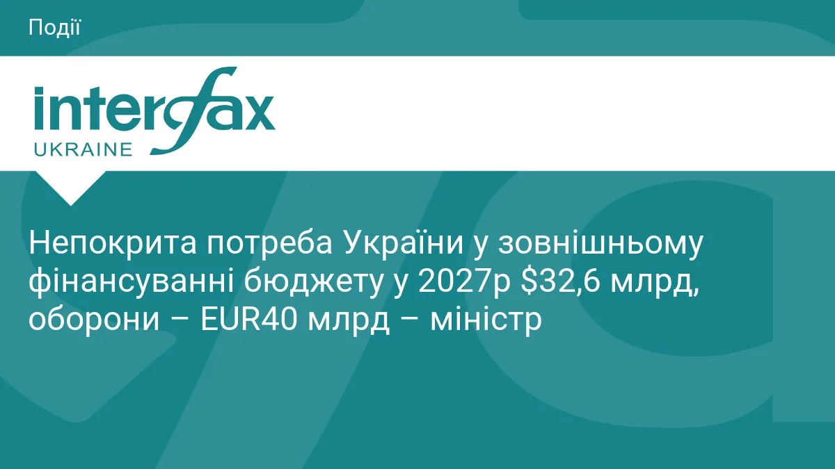 Непокрита потреба України у зовнішньому фінансуванні бюджету у 2027р $32,6 млрд, оборони – EUR40 млрд – міністр