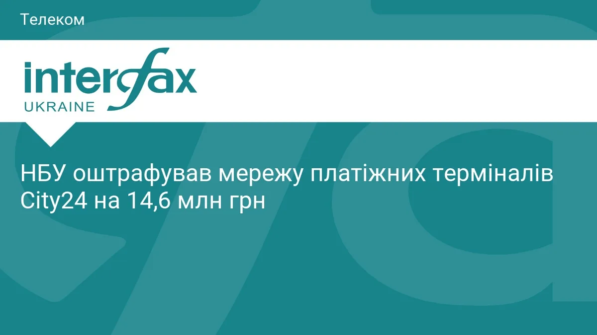 НБУ оштрафував мережу платіжних терміналів City24 на 14,6 млн грн