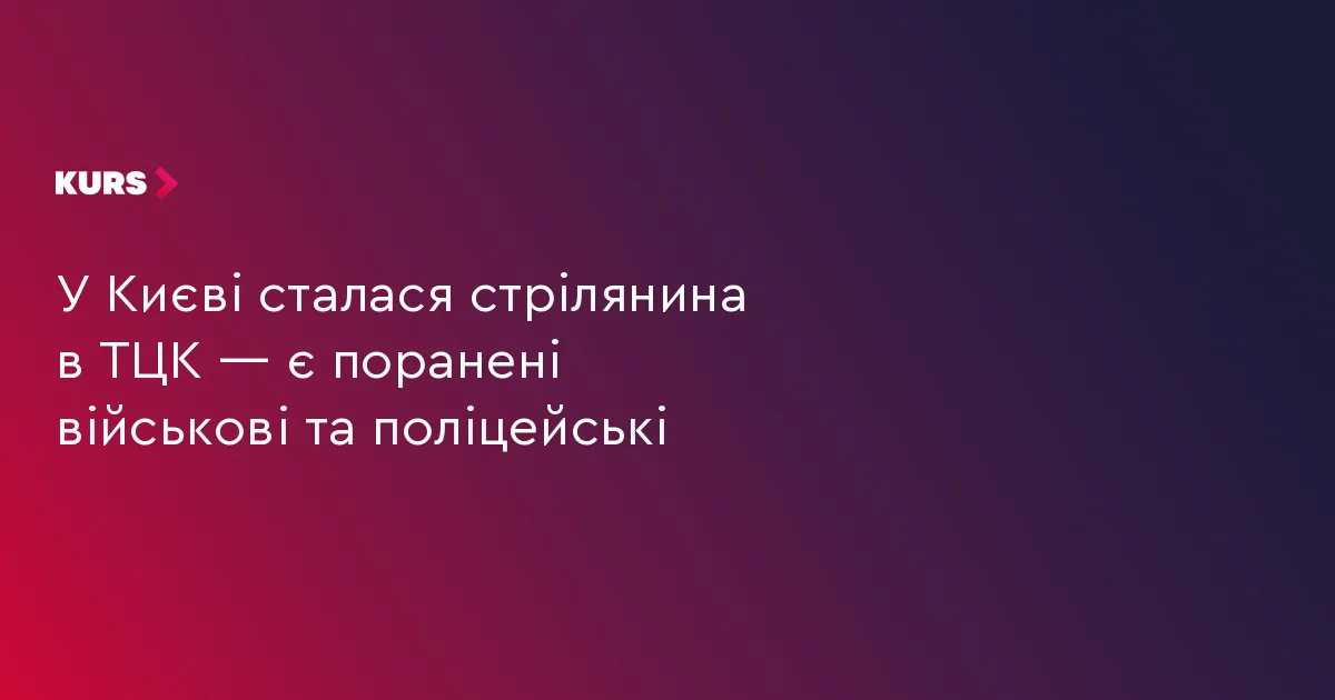 У Києві сталася стрілянина в ТЦК — є поранені військові та поліцейські