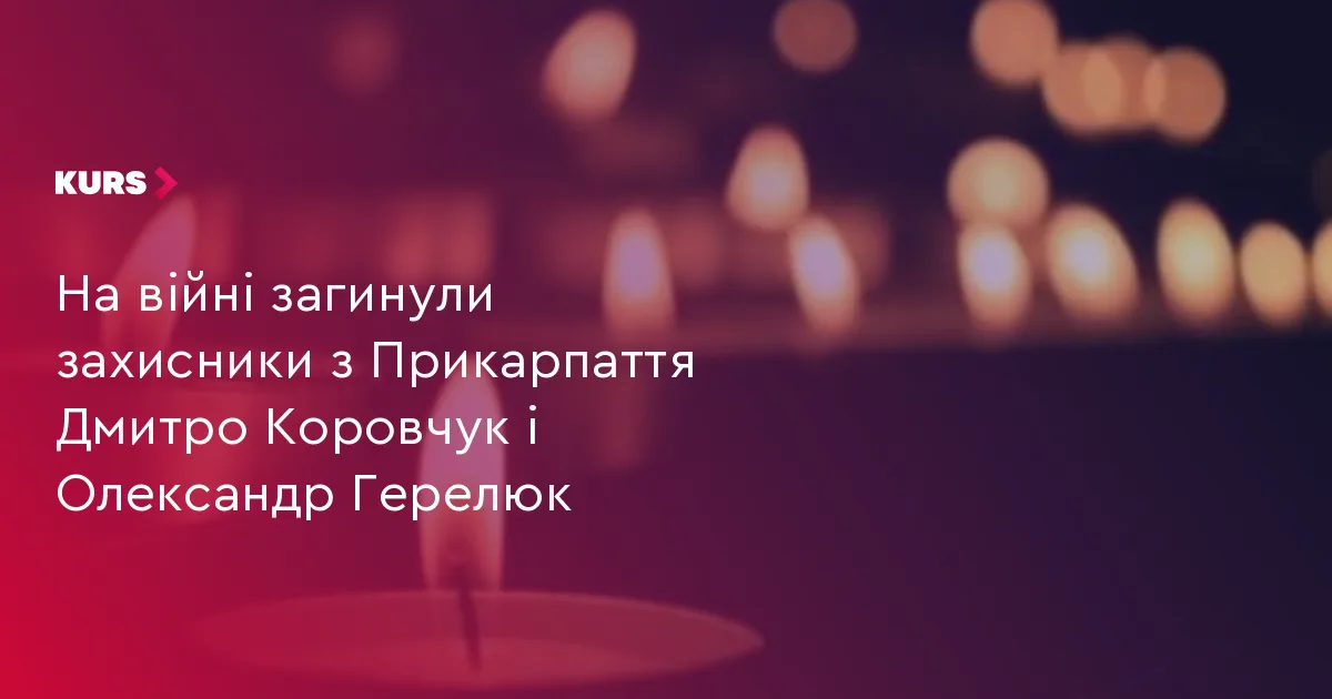 На війні загинули захисники з Прикарпаття Дмитро Коровчук і Олександр Герелюк