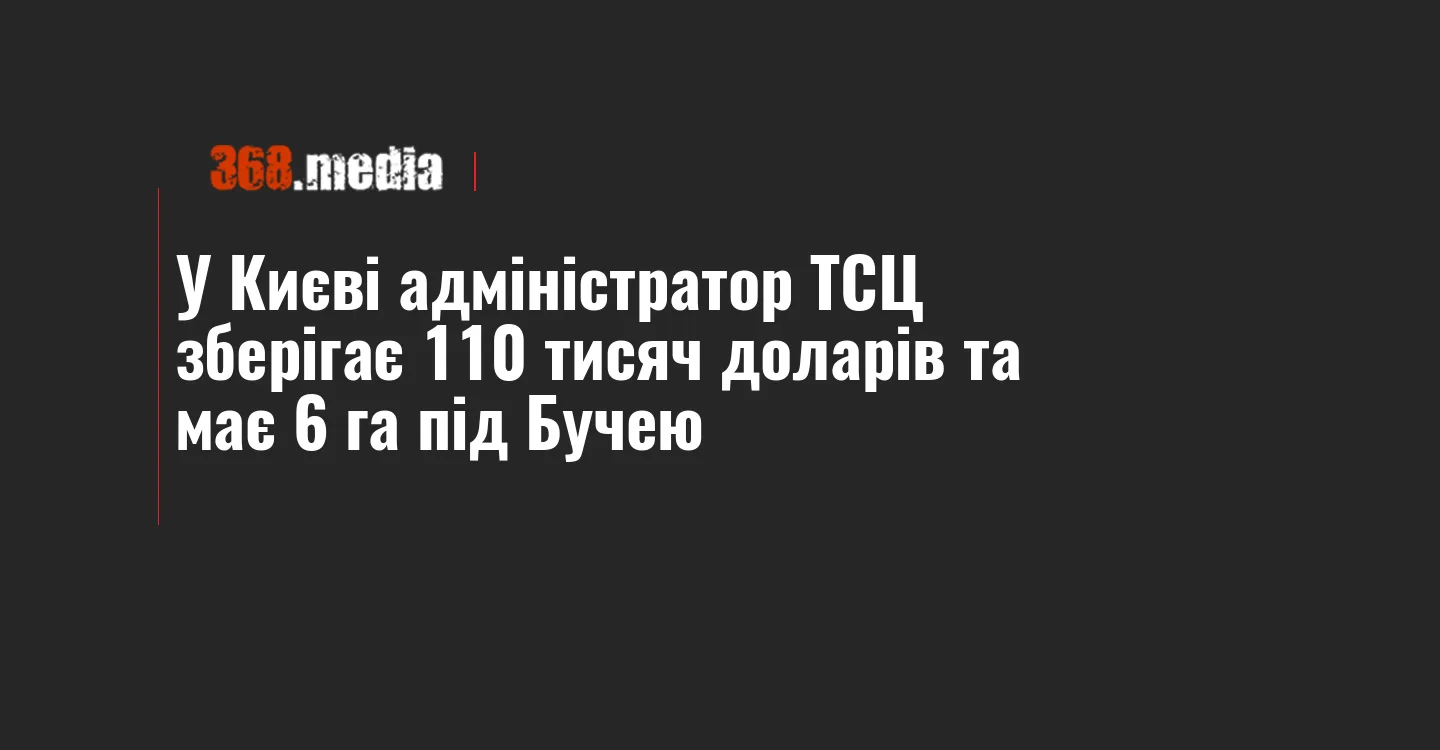 У Києві адміністратор ТСЦ зберігає 110 тисяч доларів та має 6 га під Бучею