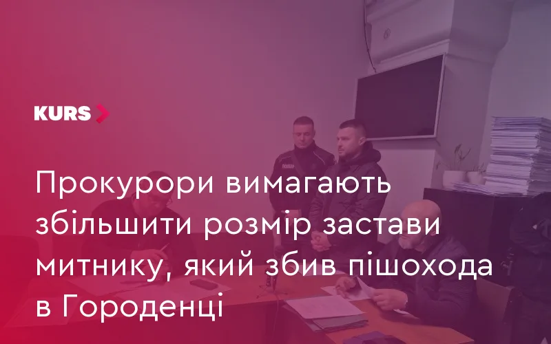 Прокурори вимагають збільшити розмір застави митнику, який збив пішохода в Городенці