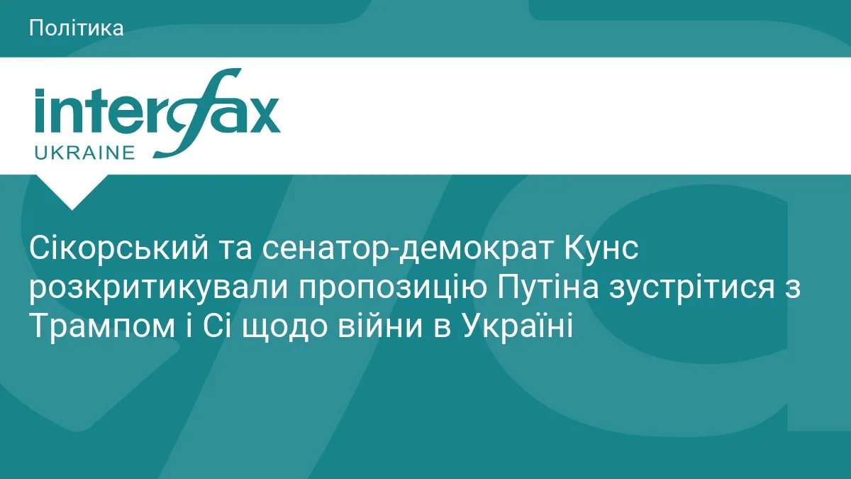 Сікорський та сенатор-демократ Кунс розкритикували пропозицію Путіна зустрітися з Трампом і Сі щодо війни в Україні