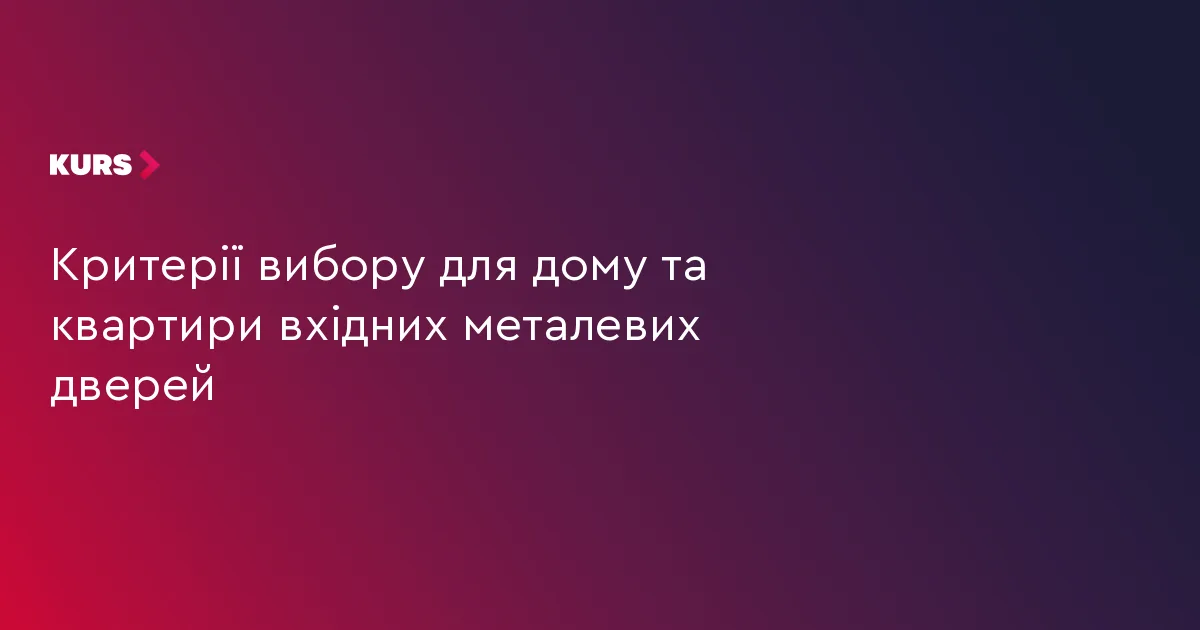 Критерії вибору для дому та квартири вхідних металевих дверей