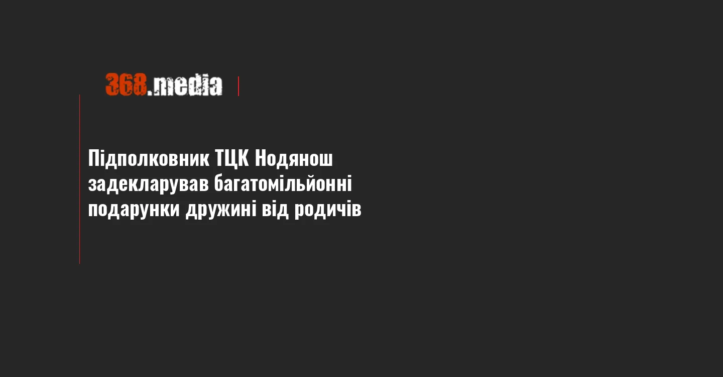 Підполковник ТЦК Нодянош задекларував багатомільйонні подарунки дружині від родичів