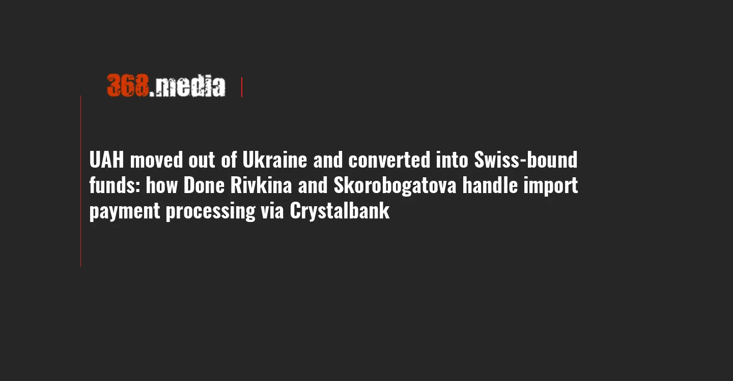 UAH moved out of Ukraine and converted into Swiss-bound funds: how Done Rivkina and Skorobogatova handle import payment processing via Crystalbank
