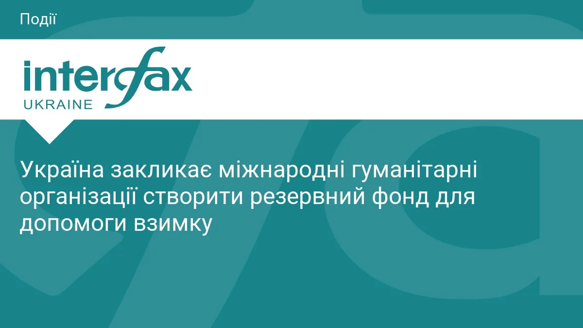 Україна закликає міжнародні гуманітарні організації створити резервний фонд для допомоги взимку