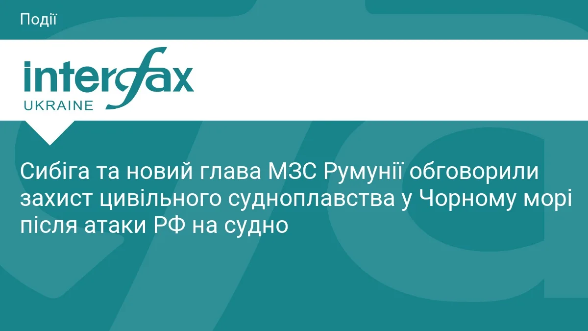 Сибіга та новий глава МЗС Румунії обговорили захист цивільного судноплавства у Чорному морі після атаки РФ на судно