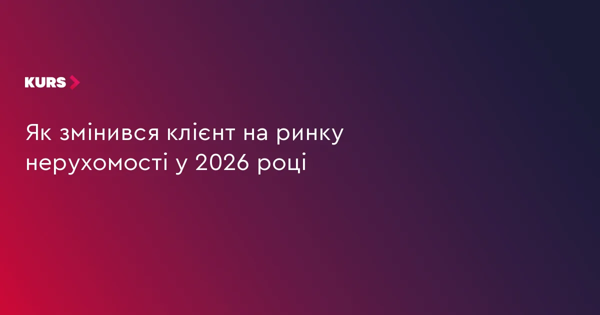 Як змінився клієнт на ринку нерухомості у 2026 році