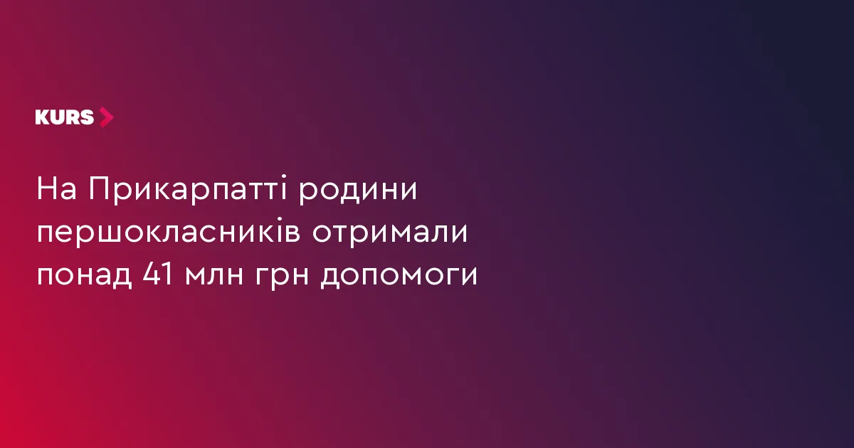 На Прикарпатті родини першокласників отримали понад 41 млн грн допомоги