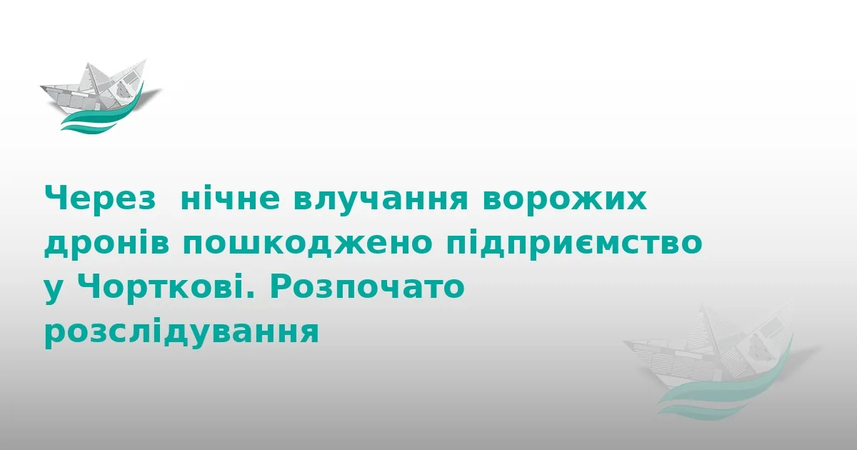 Атака дронів у Чорткові: пошкоджено підприємство