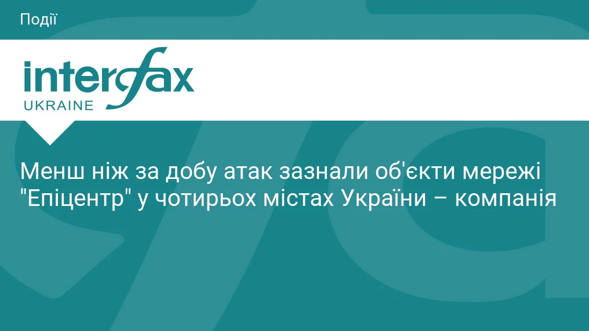 Менш ніж за добу атак зазнали об'єкти мережі "Епіцентр" у чотирьох містах України – компанія